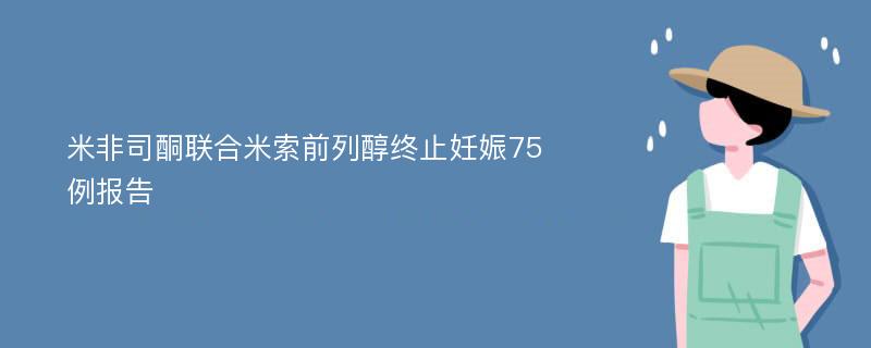 米非司酮联合米索前列醇终止妊娠75例报告