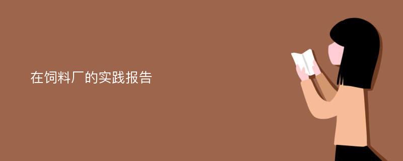 在饲料厂的实践报告