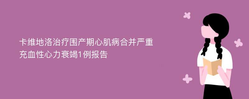 卡维地洛治疗围产期心肌病合并严重充血性心力衰竭1例报告