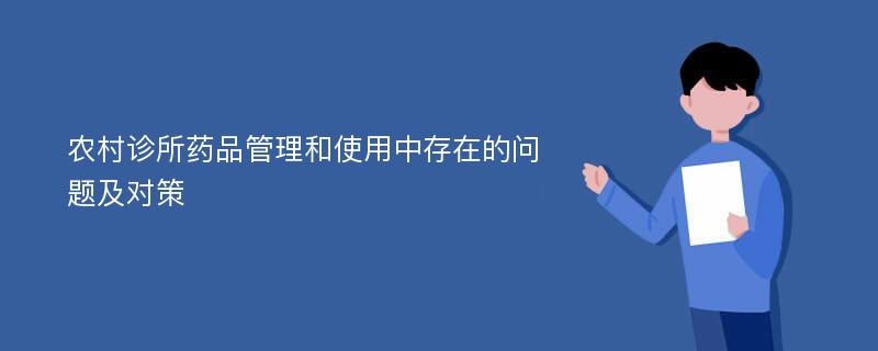 农村诊所药品管理和使用中存在的问题及对策