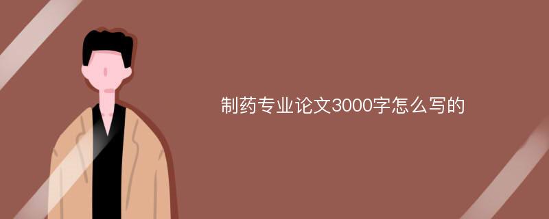 制药专业论文3000字怎么写的