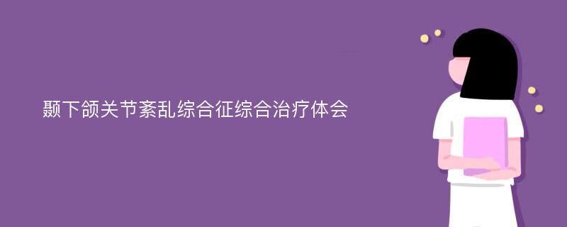 颞下颌关节紊乱综合征综合治疗体会