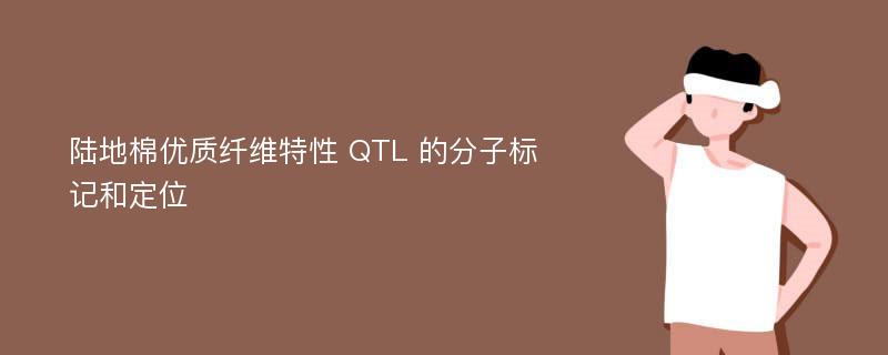 陆地棉优质纤维特性 QTL 的分子标记和定位