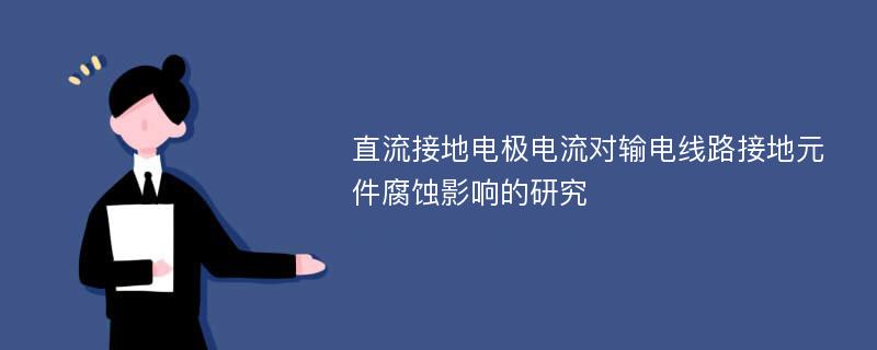 直流接地电极电流对输电线路接地元件腐蚀影响的研究