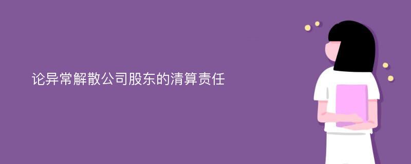 论异常解散公司股东的清算责任