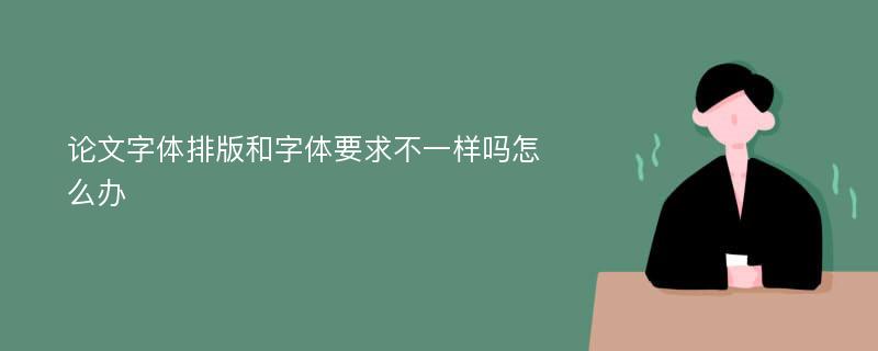 论文字体排版和字体要求不一样吗怎么办