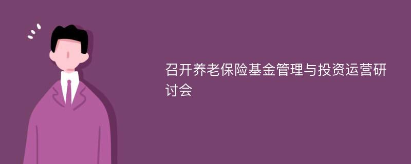 召开养老保险基金管理与投资运营研讨会