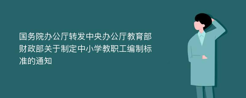 国务院办公厅转发中央办公厅教育部财政部关于制定中小学教职工编制标准的通知