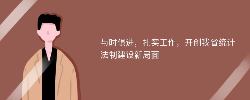 与时俱进，扎实工作，开创我省统计法制建设新局面