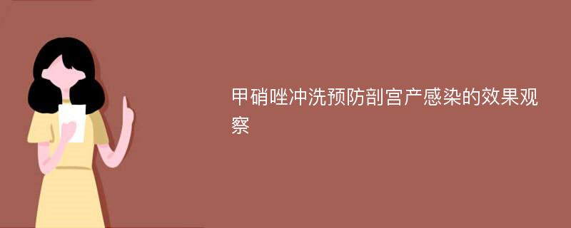 甲硝唑冲洗预防剖宫产感染的效果观察