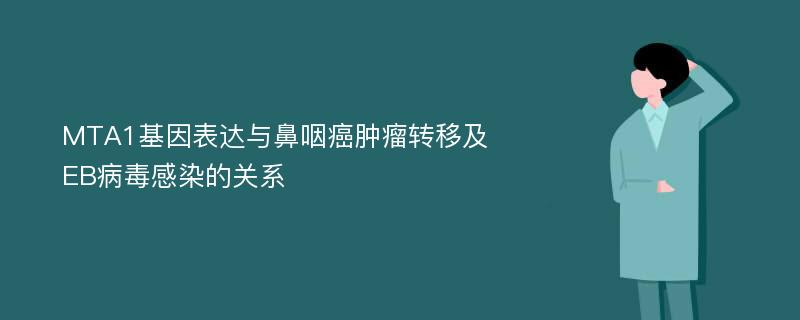 MTA1基因表达与鼻咽癌肿瘤转移及EB病毒感染的关系