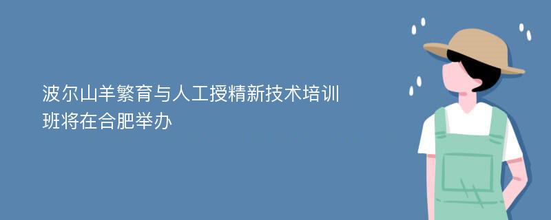 波尔山羊繁育与人工授精新技术培训班将在合肥举办