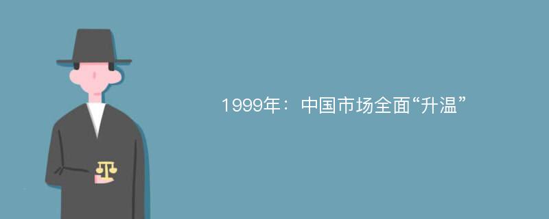 1999年：中国市场全面“升温”