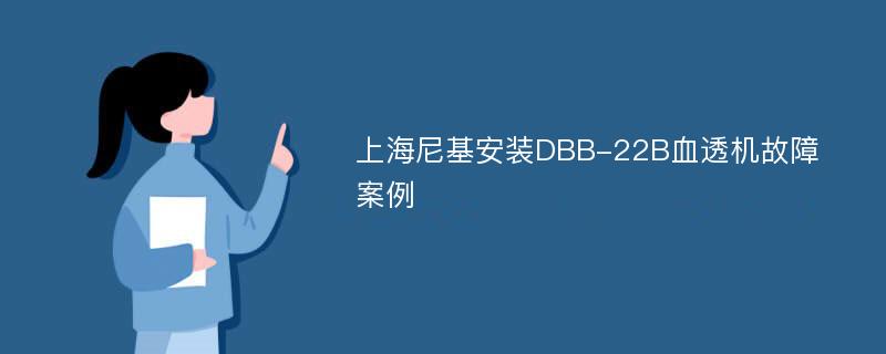 上海尼基安装DBB-22B血透机故障案例